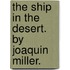 The Ship In The Desert. By Joaquin Miller.