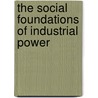 The Social Foundations of Industrial Power by Marc Maurice