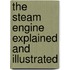 The Steam Engine Explained And Illustrated