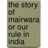 The Story Of Mairwara Or Our Rule In India door Henry Morse Stephen