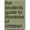 The Students Guide To Diseases Of Children door Sir James Frederic Goodhart