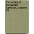 The Works Of Alexander Hamilton, Volume 10