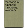 The Works Of Nathaniel Hawthorne, Volume 5 door Nathaniel Hawthorne