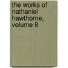 The Works Of Nathaniel Hawthorne, Volume 8 door Nathaniel Hawthorne