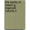 The Works Of Robert G. Ingersoll Volume Ii door Onbekend