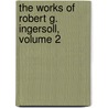 The Works Of Robert G. Ingersoll, Volume 2 door Robert Green Ingersoll