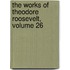 The Works Of Theodore Roosevelt, Volume 26
