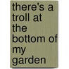 There's A Troll At The Bottom Of My Garden door Ann Jungmann