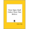 These Signs Shall Follow Them That Believe by Frank L. Riley