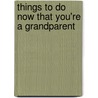 Things To Do Now That You'Re A Grandparent door Amy Goyer