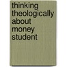 Thinking Theologically About Money Student by Sarah Arthur