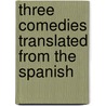 Three Comedies Translated From The Spanish by Pedro CalderóN. De la Barca