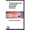Three Lectures On British Colonial Slavery door George Thompson