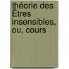 Théorie Des Êtres Insensibles, Ou, Cours door Onbekend