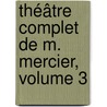 Théâtre Complet De M. Mercier, Volume 3 door Louis Sebastien Mercier