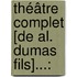 Théâtre Complet [De Al. Dumas Fils]...: