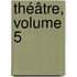 Théâtre, Volume 5