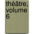 Théâtre, Volume 6