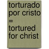 Torturado Por Cristo = Tortured for Christ by Richard Wurmbrand