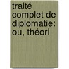 Traité Complet De Diplomatie: Ou, Théori by Guillaume De Garden