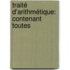 Traité D'Arithmétique: Contenant Toutes door Christian Brothers