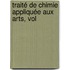Traité De Chimie Appliquée Aux Arts, Vol