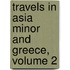 Travels In Asia Minor And Greece, Volume 2