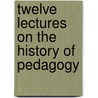 Twelve Lectures On The History Of Pedagogy door William Nicholas Hailmann