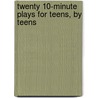 Twenty 10-Minute Plays for Teens, By Teens by Debbie Lamedman