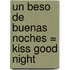 Un Beso de Buenas Noches = Kiss Good Night