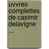 Uvvres Complettes de Casimir Delavigne ... by Jean Casimir Delavigne