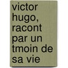 Victor Hugo, Racont Par Un Tmoin de Sa Vie door Onbekend