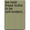 We Hold These Truths To Be Self-Evident... door Kenneth N. Addison