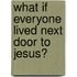 What If Everyone Lived Next Door to Jesus?