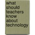 What Should Teachers Know About Technology