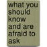 What You Should Know and Are Afraid to Ask