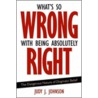 Whats So Wrong with Being Absolutely Right door Judy J. Johnson