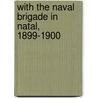 With The Naval Brigade In Natal, 1899-1900 by Charles Richard Newdigate Burne