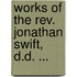 Works of the Rev. Jonathan Swift, D.D. ...