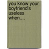 You Know Your Boyfriend's Useless When.... door Louise Paper Mackay