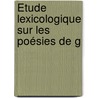 Étude Lexicologique Sur Les Poésies De G by Auguste Scheler