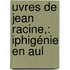 uvres De Jean Racine,: Iphigénie En Aul
