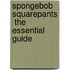 Spongebob Squarepants  The Essential Guide