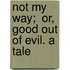 Not My Way;  Or, Good Out Of Evil. A Tale