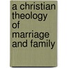 A Christian Theology Of Marriage And Family by Julie Hanlon Rubio