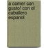 A Comer Con Gusto! Con El Caballero Espanol