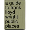 A Guide to Frank Lloyd Wright Public Places door Onbekend