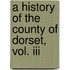 A History Of The County Of Dorset, Vol. Iii