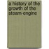 A History Of The Growth Of The Steam-Engine