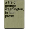 A Life Of George Washington, In Latin Prose door Francis Glass